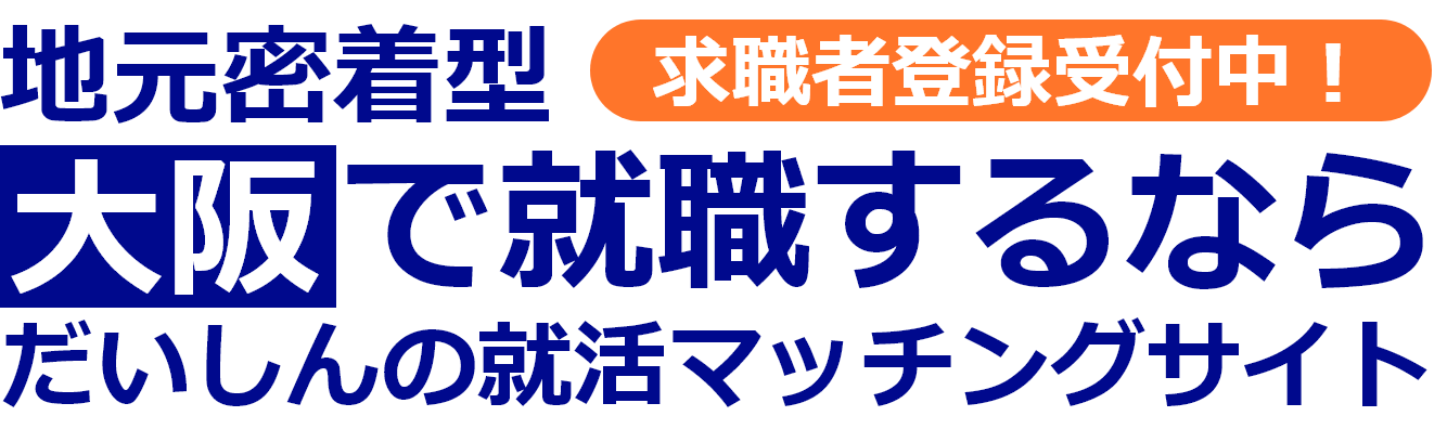 地元密着型‟求職者登録受付中！”大阪で就職するならだいしんの就活マッチングサイト